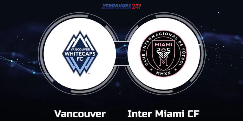 Soi kèo Vancouver Whitecaps vs Inter Miami 9h30 ngày 26/05 - MLS 9 Nhận định trận đấu Vancouver Whitecaps vs Inter Miami chi tiết nhất