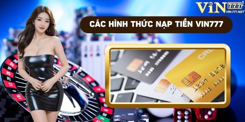 Hướng dẫn nạp tiền vào Vin777: 5 Phương thức mới nhất 2025 4 Các phương thức nạp tiền phổ biến tại Vin777