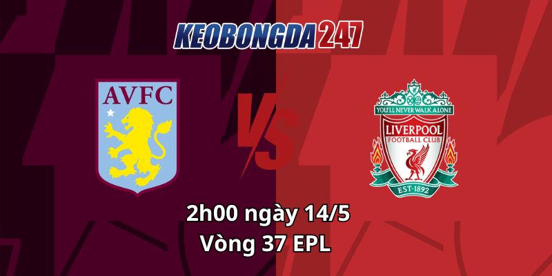 Soi kèo Aston Villa vs Liverpool, 02h00 ngày 14/5 - EPL