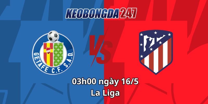 Soi kèo Getafe vs Atletico Madrid, 03h00 ngày 16/5 - La Liga 12 Soi kèo Getafe vs Atletico Madrid, 03h00 ngày 16/5 - La Liga