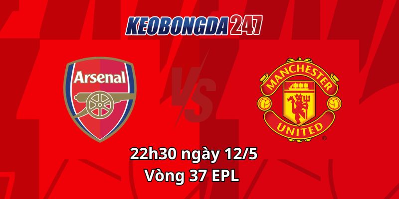 Soi kèo Manchester United vs Arsenal, 22h30 ngày 12/5 - Vòng 37 EPL